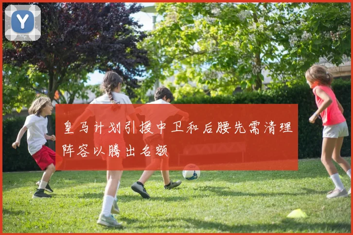 皇马计划引援中卫和后腰先需清理阵容以腾出名额