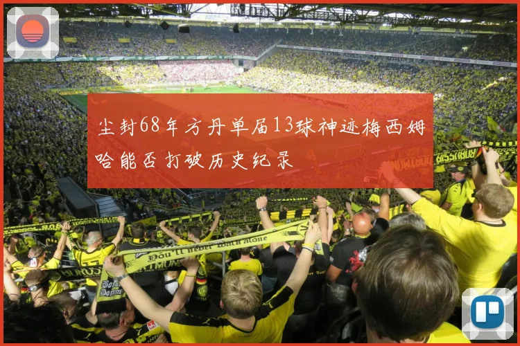 尘封68年方丹单届13球神迹梅西姆哈能否打破历史纪录