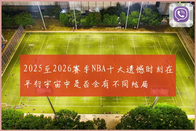 2025至2026赛季NBA十大遗憾时刻在平行宇宙中是否会有不同结局