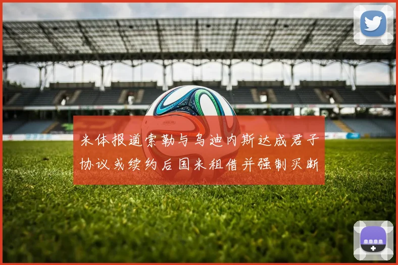 米体报道索勒与乌迪内斯达成君子协议或续约后国米租借并强制买断