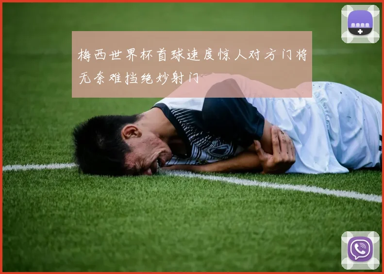梅西世界杯首球速度惊人对方门将无奈难挡绝妙射门