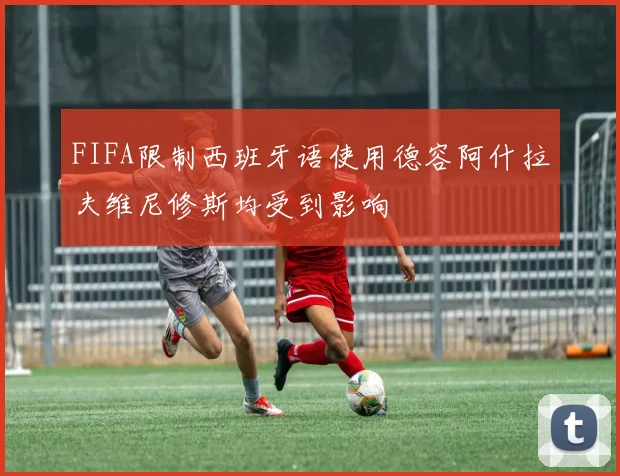 FIFA限制西班牙语使用德容阿什拉夫维尼修斯均受到影响