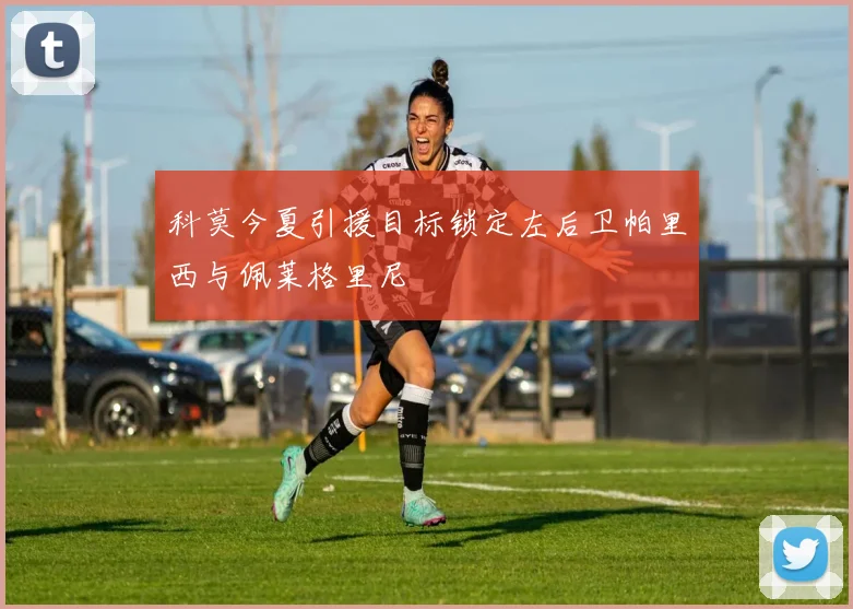 科莫今夏引援目标锁定左后卫帕里西与佩莱格里尼