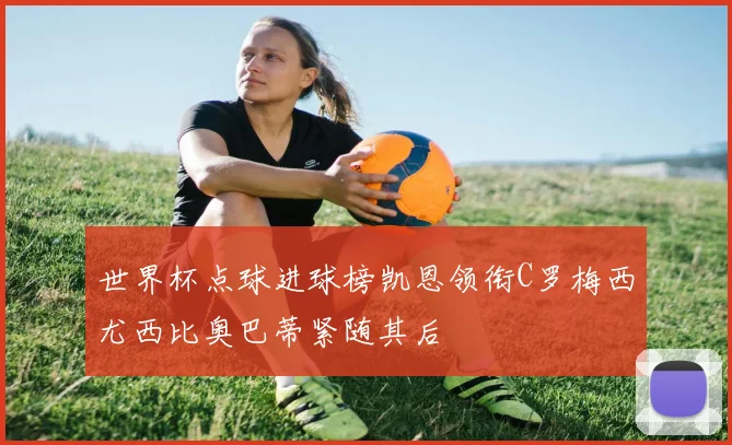 世界杯点球进球榜凯恩领衔C罗梅西尤西比奥巴蒂紧随其后