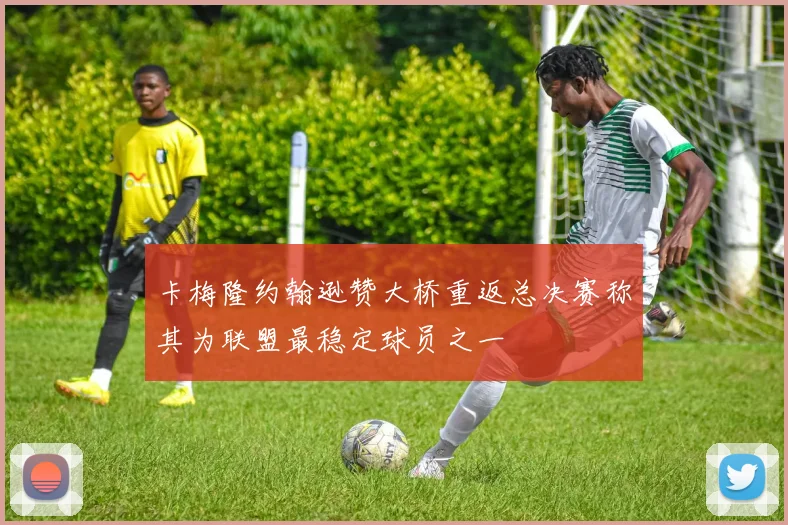 卡梅隆约翰逊赞大桥重返总决赛称其为联盟最稳定球员之一