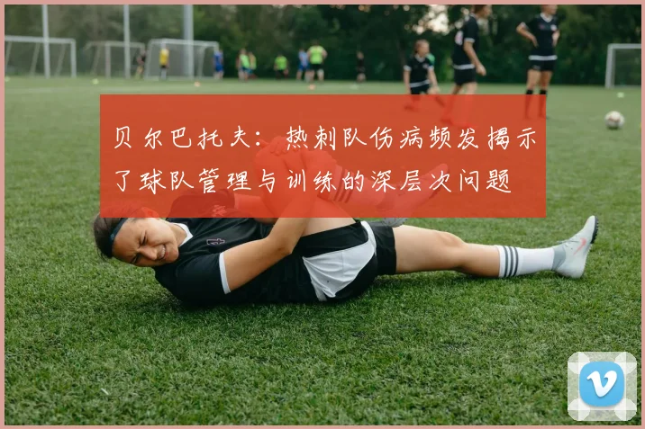 贝尔巴托夫：热刺队伤病频发揭示了球队管理与训练的深层次问题